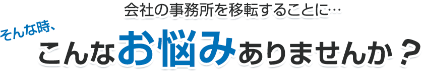 会社が事務所を移転する事に…こんなお悩みありませんか