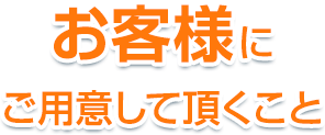 お客様にご用意して頂くこと